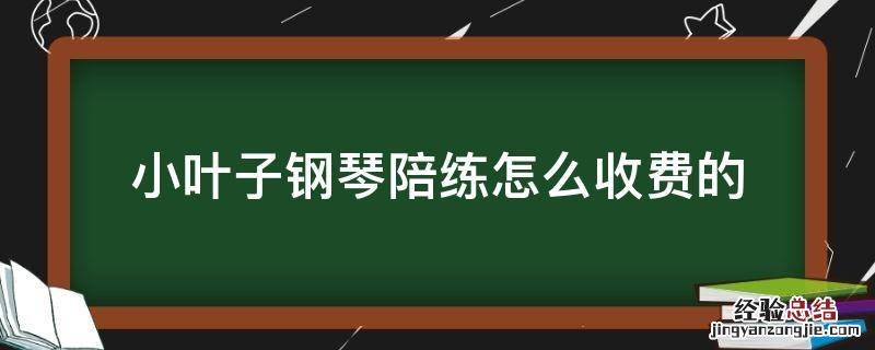小叶子钢琴陪练怎么收费的 小叶子人工钢琴陪练怎么收费的