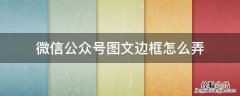 微信公众号图文边框怎么弄 公众号图文怎么加边框
