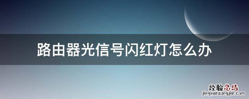 路由器光信号闪红灯怎么办 电脑路由器光信号闪红灯怎么办