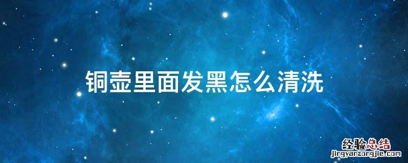 铜壶里面发黑怎么清洗 铜壶表面黑了怎么清洗