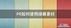 绿幕素材怎么用pr PR如何使用绿幕素材