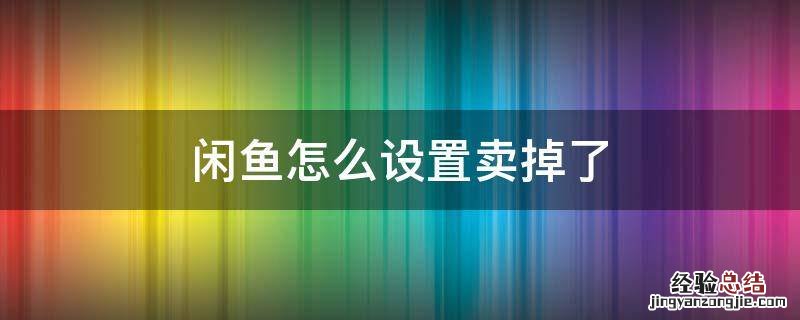 闲鱼怎样设置卖掉了 闲鱼怎么设置卖掉了