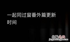 一起同过窗番外篇更新时间