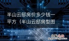 半山云邸房型图 半山云邸房价多少钱一平方