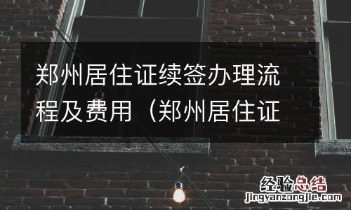 郑州居住证续签办理流程及费用多少钱 郑州居住证续签办理流程及费用