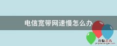 电信宽带网速慢怎么办 电信网网速慢怎么办