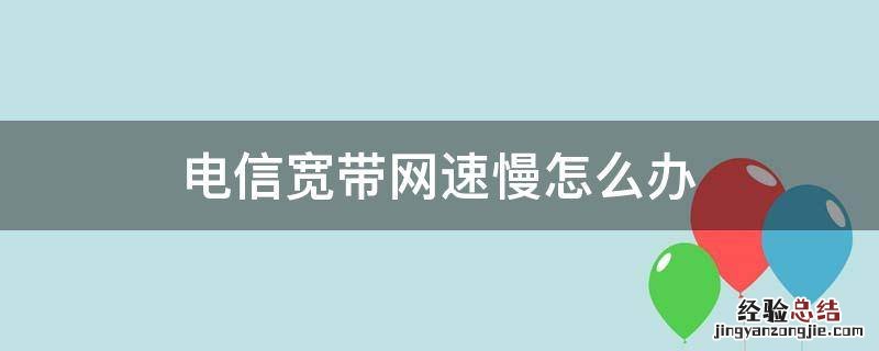 电信宽带网速慢怎么办 电信网网速慢怎么办