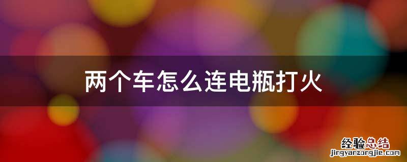 两个车怎么连电瓶打火视频 两个车怎么连电瓶打火
