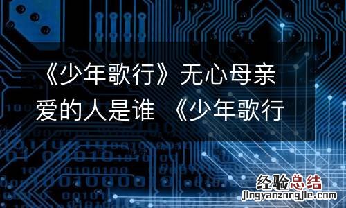 《少年歌行》无心母亲爱的人是谁 《少年歌行》无心母亲爱的人是谁写的