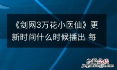 《剑网3万花小医仙》更新时间什么时候播出 每周几几点更新几集