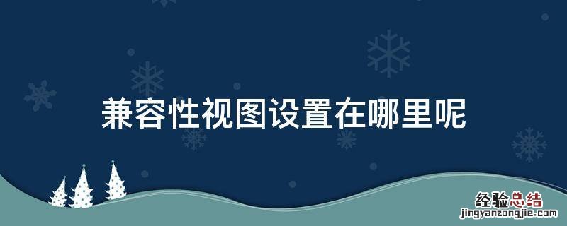兼容性视图设置在哪找 兼容性视图设置在哪里呢