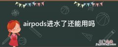 airpods能不能进水 airpods进水了还能用吗