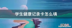 学生健康记录卡怎么填 学生健康卡怎么填写