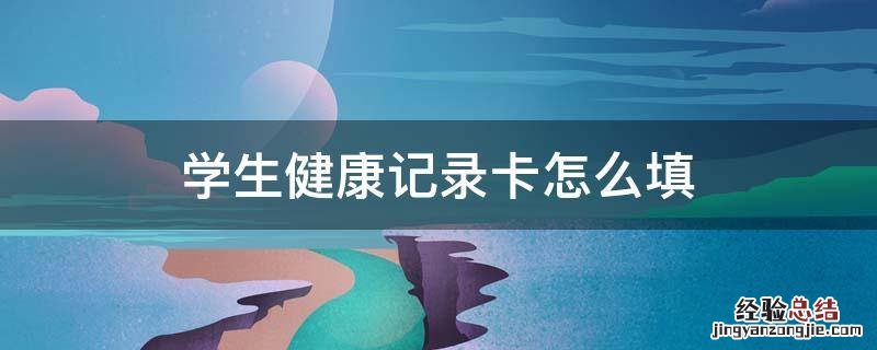 学生健康记录卡怎么填 学生健康卡怎么填写