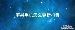 苹果手机怎么更新抖音版本 苹果手机怎么更新抖音