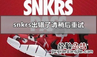 snkrs出错了请稍后重试怎么办 snkrs我们遇到问题 请稍后重试