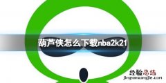 葫芦侠怎么下载nba2k21 葫芦侠下载nba2k21方法