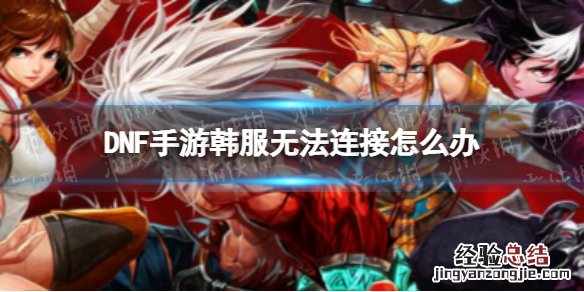 DNF手游韩服无法连接怎么办 无法连接解决办法