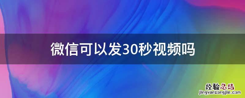 微信视频怎么可以发30秒 微信可以发30秒视频吗