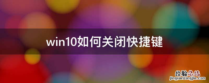win10怎么关闭快捷键 win10如何关闭快捷键