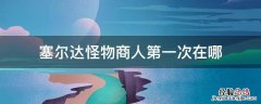 塞尔达旷野之息怪物商人第一次出现在哪里 塞尔达怪物商人第一次在哪
