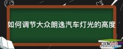大众朗逸车灯光高低调节怎么调 如何调节大众朗逸汽车灯光的高度