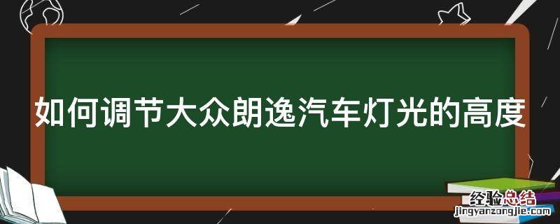 大众朗逸车灯光高低调节怎么调 如何调节大众朗逸汽车灯光的高度