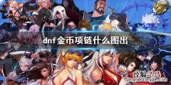 dnf金币项链什么图出 DNF项链