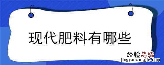 现代肥料有哪些 现代肥料有哪些?