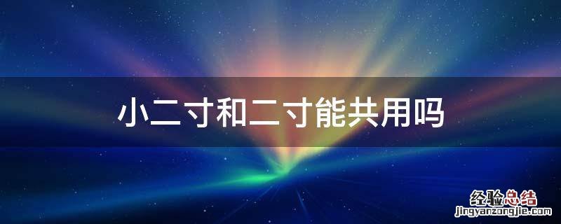 小二寸和一寸能共用吗 小二寸和二寸能共用吗
