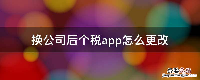 换公司后个税app怎么更改 换公司后个税app怎么更改原因