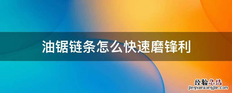 油锯链条用什么工具磨 油锯链条怎么快速磨锋利