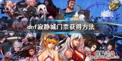 dnf寂静城门票怎么获得 dnf寂静之城怎么去