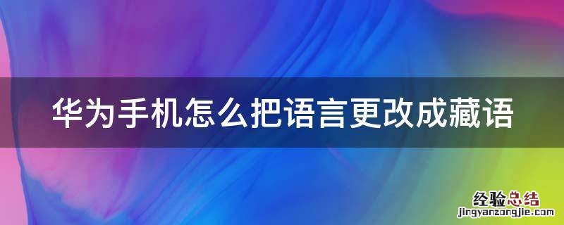 华为手机怎么把语言更改成藏语的 华为手机怎么把语言更改成藏语