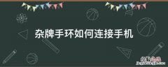 杂牌手环如何连接手机 手环不知道牌子怎么连接手机