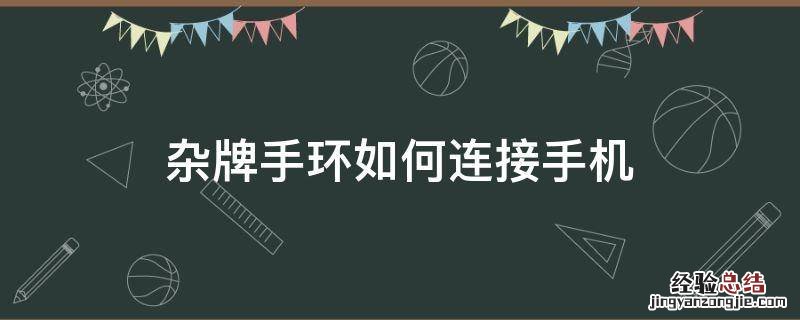 杂牌手环如何连接手机 手环不知道牌子怎么连接手机