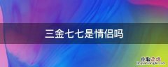 三金七七是情侣吗 三七情侣什么意思