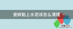 瓷砖黏上水泥该怎么清理 瓷砖上粘的水泥怎么清理