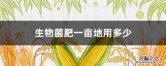 生物菌肥一亩地用多少 微生物菌肥一亩地用多少