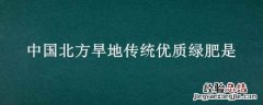 中国南方水田传统优质绿肥是 中国北方旱地传统优质绿肥是