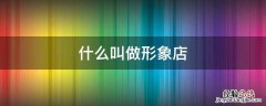 什么叫做形象店店店铺的店 什么叫做形象店