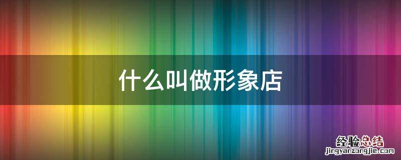 什么叫做形象店店店铺的店 什么叫做形象店