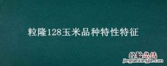 粒隆118玉米品种 粒隆128玉米品种特性特征