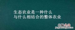 生态农业是一种什么与什么相结合的整体农业