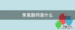 焦氧酸钙是什么作用 焦氧酸钙是什么