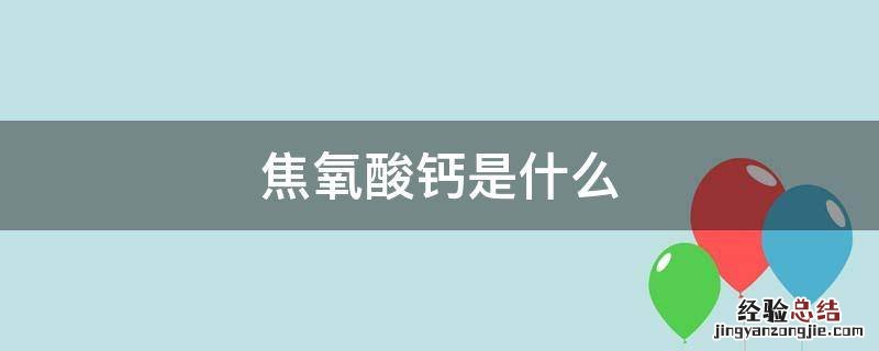 焦氧酸钙是什么作用 焦氧酸钙是什么
