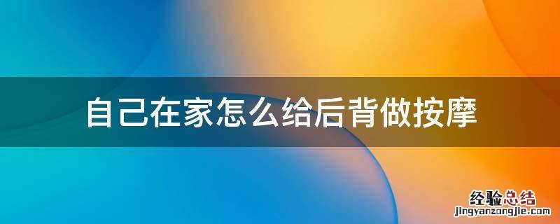 在家如何给家人做背部按摩 自己在家怎么给后背做按摩