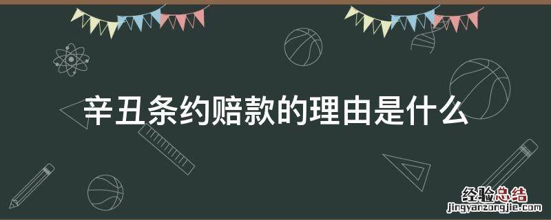 辛丑条约赔款的理由是什么 辛丑条约的赔款后来怎么样了