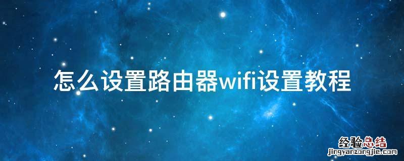 怎么设置路由器wifi设置教程192.168.1.1 怎么设置路由器wifi设置教程