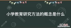 小学教育研究方法的概念是什么 小学教育研究方法有哪些